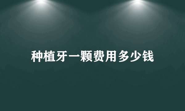 种植牙一颗费用多少钱