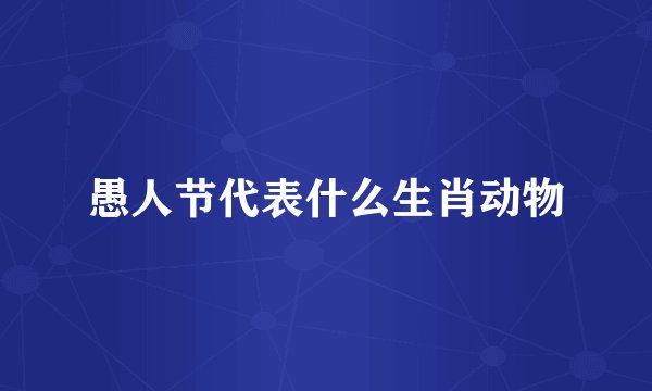 愚人节代表什么生肖动物