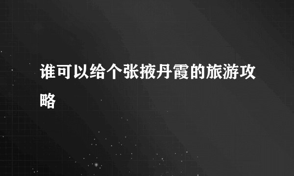 谁可以给个张掖丹霞的旅游攻略