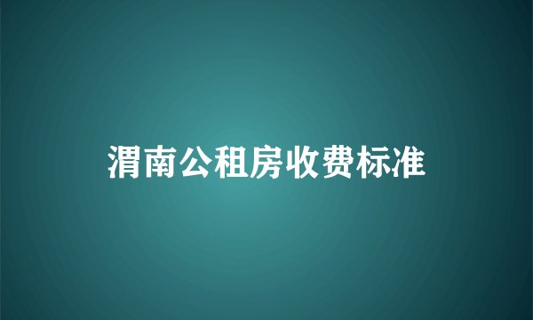 渭南公租房收费标准