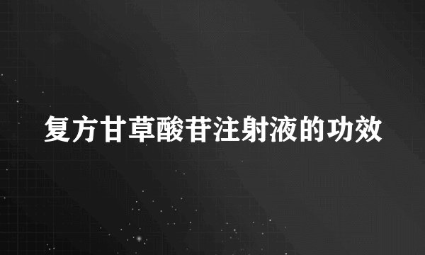 复方甘草酸苷注射液的功效