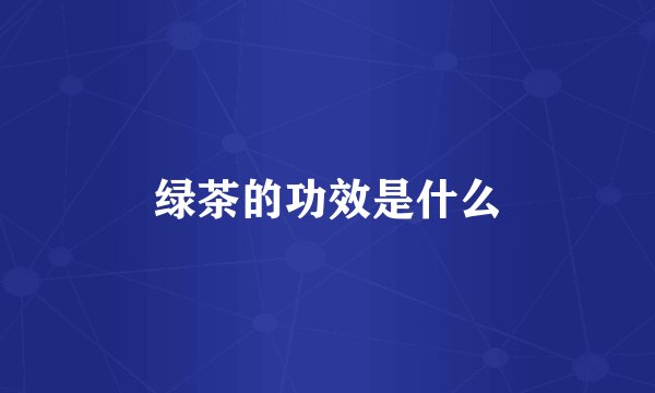绿茶的功效是什么