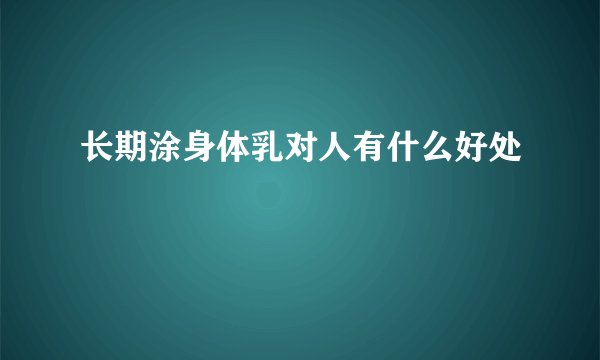 长期涂身体乳对人有什么好处