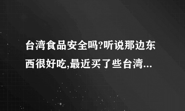 台湾食品安全吗?听说那边东西很好吃,最近买了些台湾食品,零食,东西都写绝不加防腐剂,真假呢?