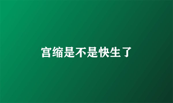 宫缩是不是快生了