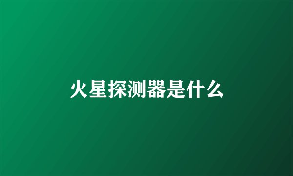 火星探测器是什么