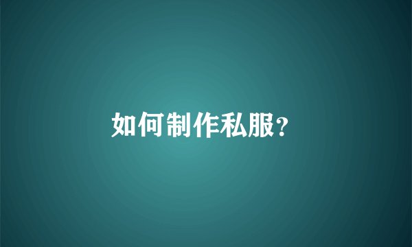 如何制作私服？