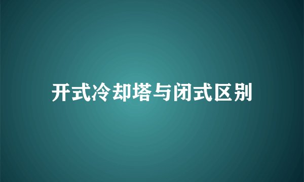 开式冷却塔与闭式区别