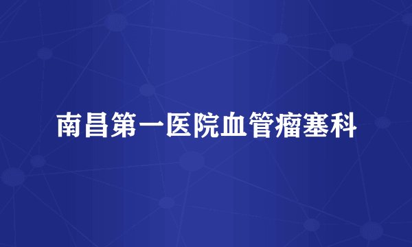 南昌第一医院血管瘤塞科