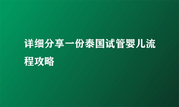 详细分享一份泰国试管婴儿流程攻略