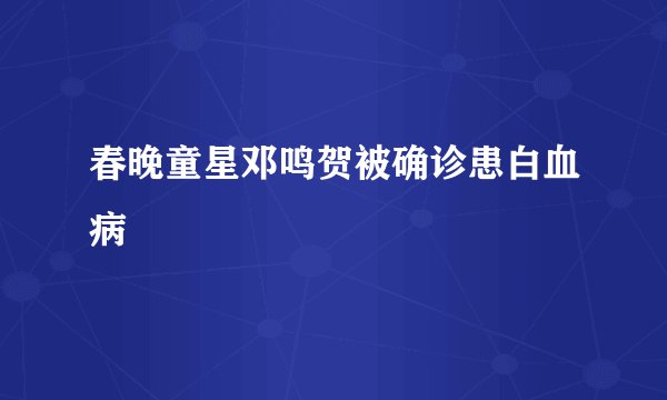 春晚童星邓鸣贺被确诊患白血病