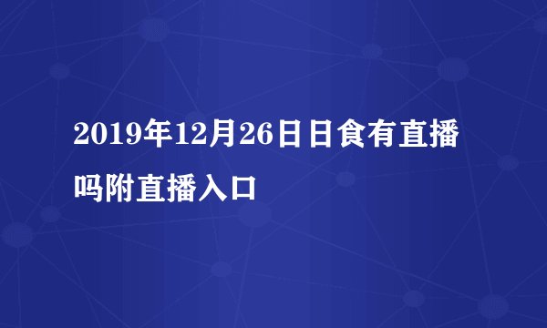 2019年12月26日日食有直播吗附直播入口