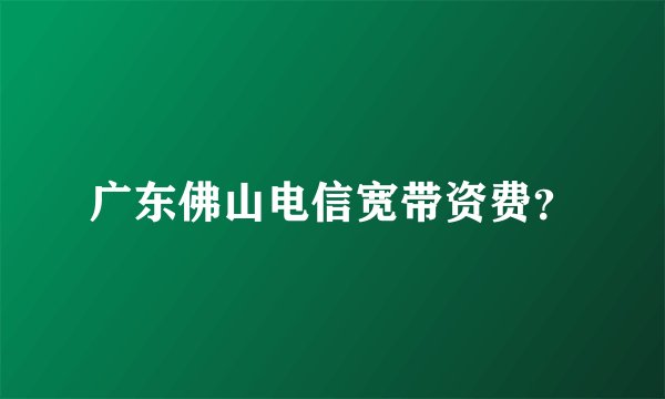 广东佛山电信宽带资费？