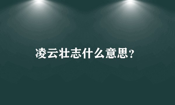 凌云壮志什么意思？