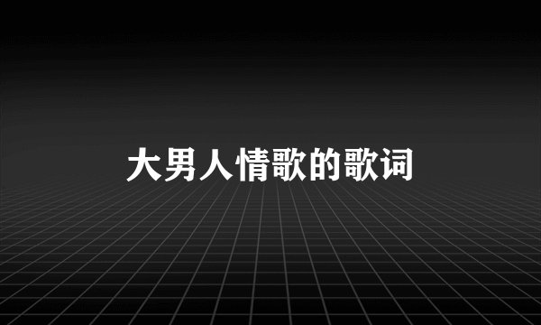 大男人情歌的歌词