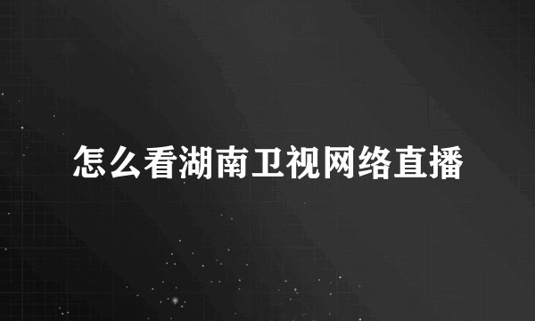 怎么看湖南卫视网络直播
