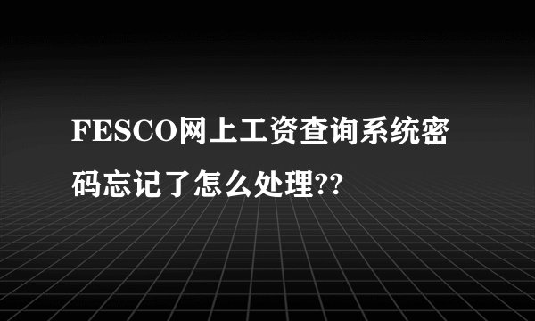 FESCO网上工资查询系统密码忘记了怎么处理??