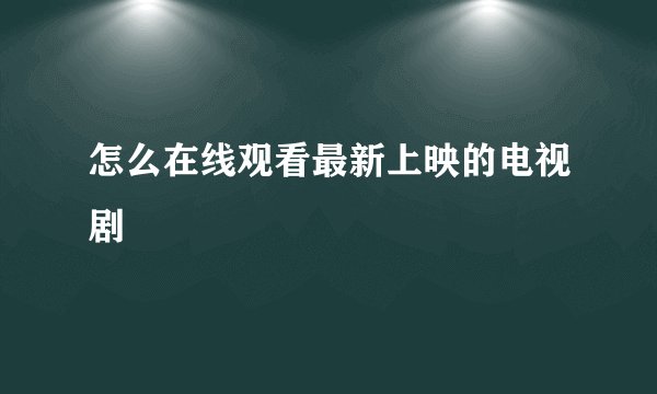 怎么在线观看最新上映的电视剧