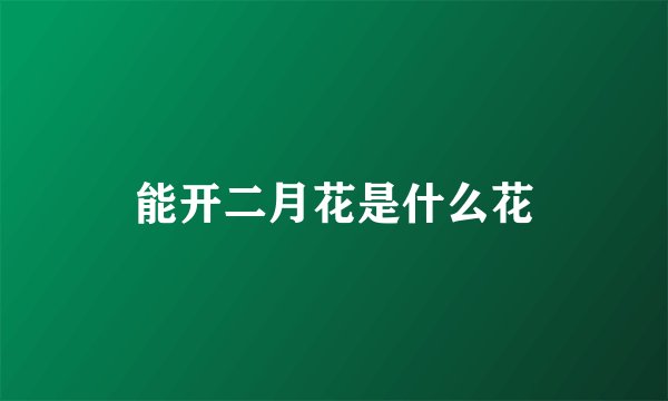 能开二月花是什么花