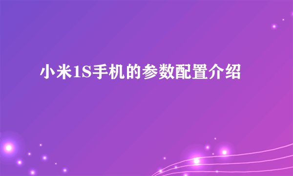 小米1S手机的参数配置介绍