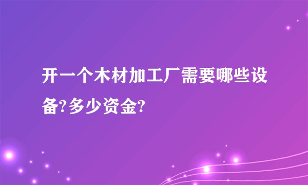 开一个木材加工厂需要哪些设备?多少资金?