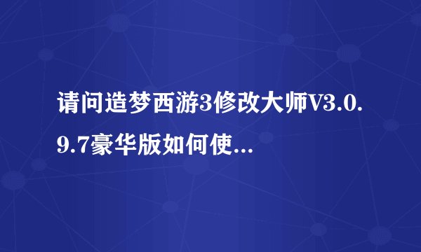 请问造梦西游3修改大师V3.0.9.7豪华版如何使用啊~？