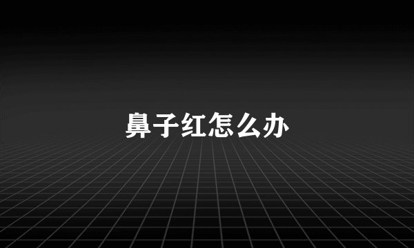 鼻子红怎么办