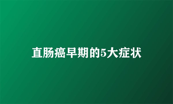 直肠癌早期的5大症状