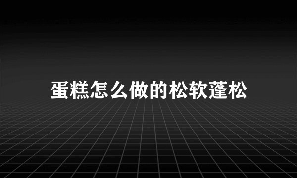 蛋糕怎么做的松软蓬松