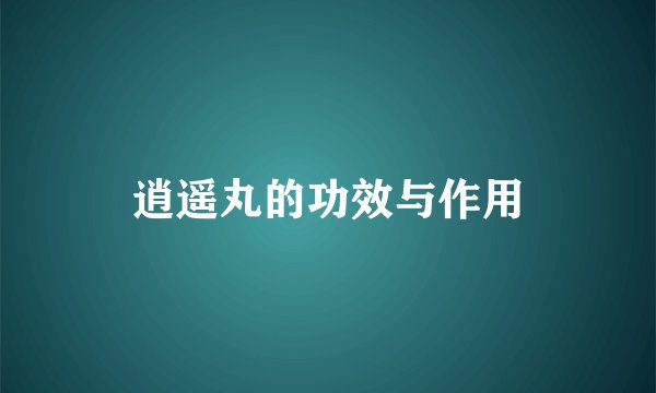 逍遥丸的功效与作用