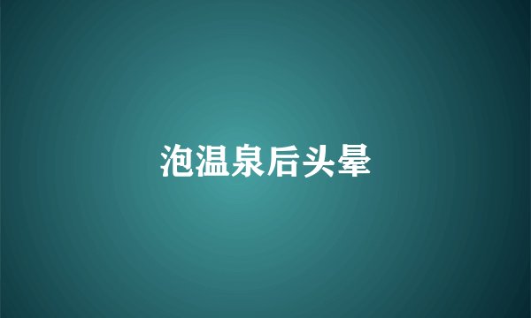 泡温泉后头晕
