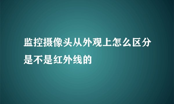 监控摄像头从外观上怎么区分是不是红外线的