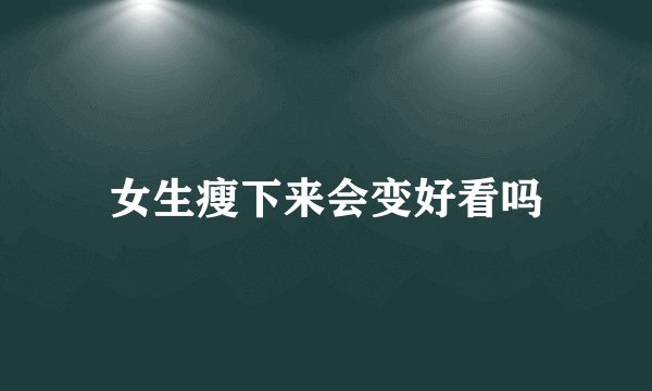 女生瘦下来会变好看吗
