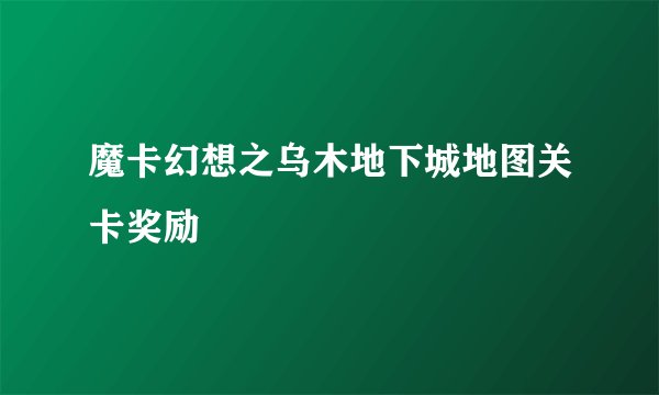 魔卡幻想之乌木地下城地图关卡奖励