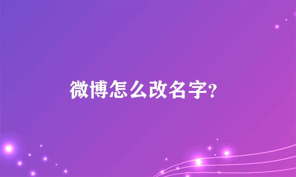 微博怎么改名字？