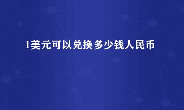 1美元可以兑换多少钱人民币