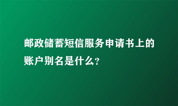 邮政储蓄短信服务申请书上的账户别名是什么？