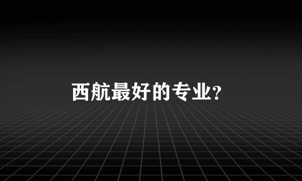 西航最好的专业？