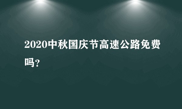 2020中秋国庆节高速公路免费吗？