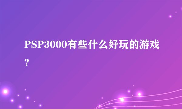 PSP3000有些什么好玩的游戏?