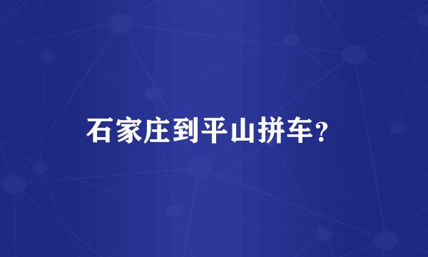 石家庄到平山拼车？