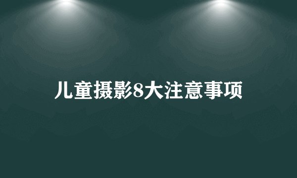 儿童摄影8大注意事项