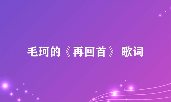 毛珂的《再回首》 歌词