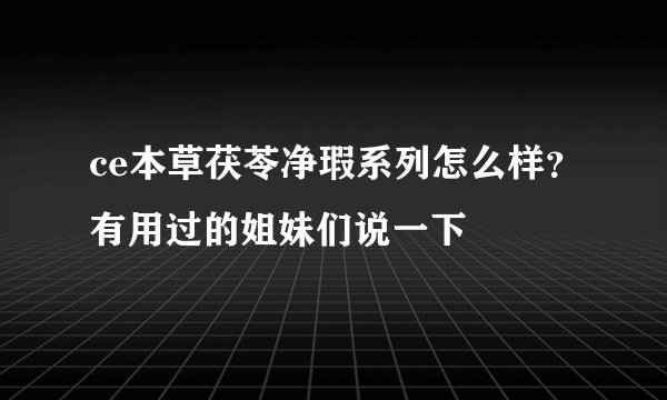 ce本草茯苓净瑕系列怎么样？有用过的姐妹们说一下