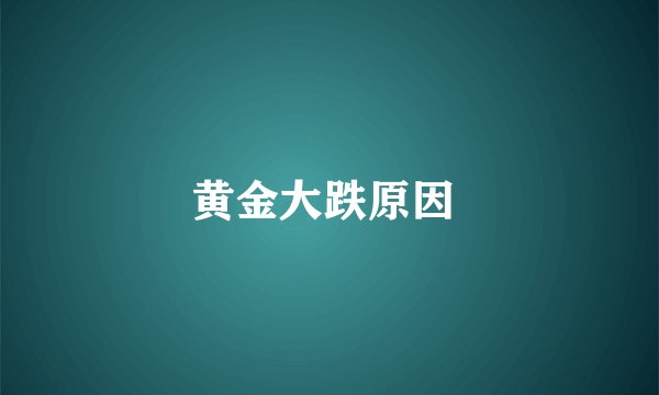 黄金大跌原因 