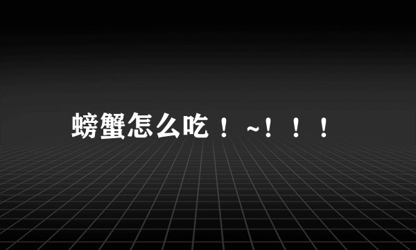 螃蟹怎么吃 ！~！！！