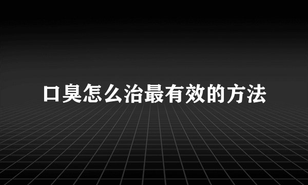 口臭怎么治最有效的方法