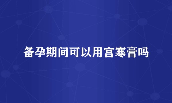 备孕期间可以用宫寒膏吗
