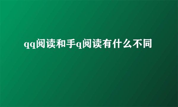qq阅读和手q阅读有什么不同