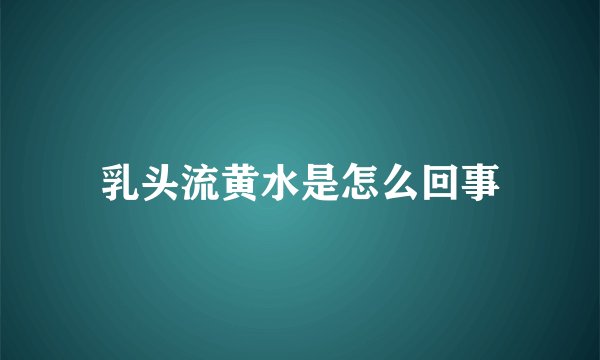 乳头流黄水是怎么回事